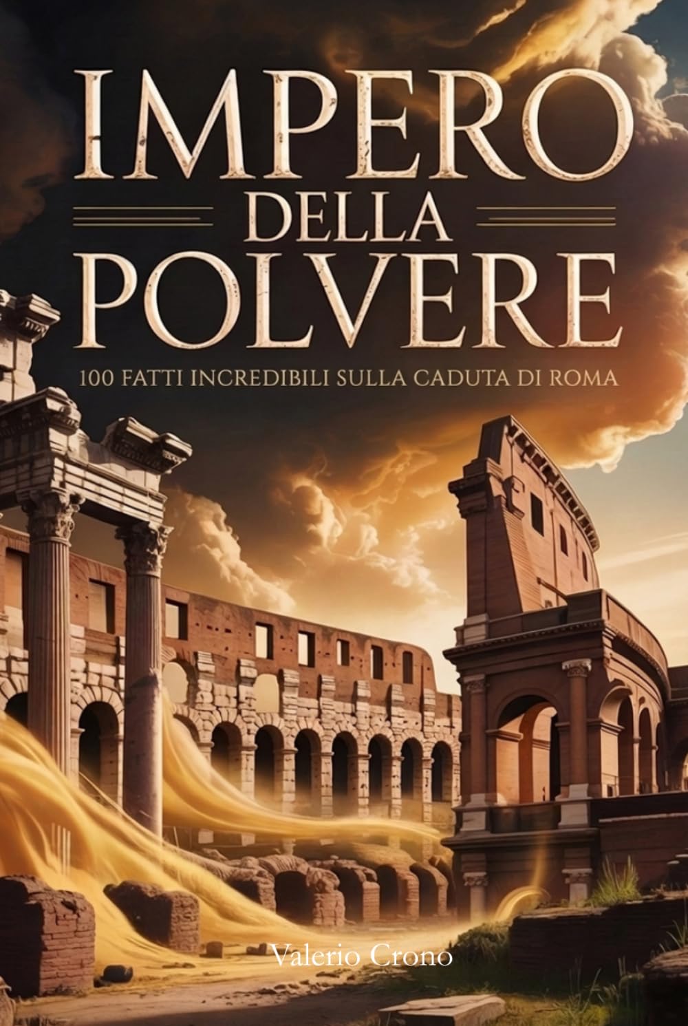 Impero della Polvere: 100 Fatti Incredibili sulla Caduta di Roma (Macchina del Tempo: 100 segreti, follie e misteri della storia)