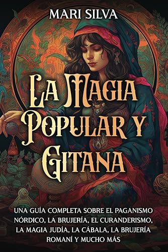 La magia popular y gitana: Una guía completa sobre el paganismo nórdico, la brujería, el curanderismo, la magia judía, la cábala, la brujería romaní y mucho más (Creencias paganas)