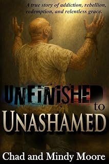 Unfinished to Unashamed: A true story of addiction, rebellion, redemption, and relentless grace.