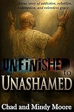 Unfinished to Unashamed: A true story of addiction, rebellion, redemption, and relentless grace.