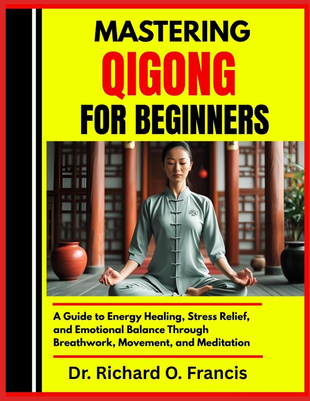 MASTERING QIGONG FOR BEGINNERS: A Guide to Energy Healing, Stress Relief, and Emotional Balance Through Breathwork, Movement, and Meditation