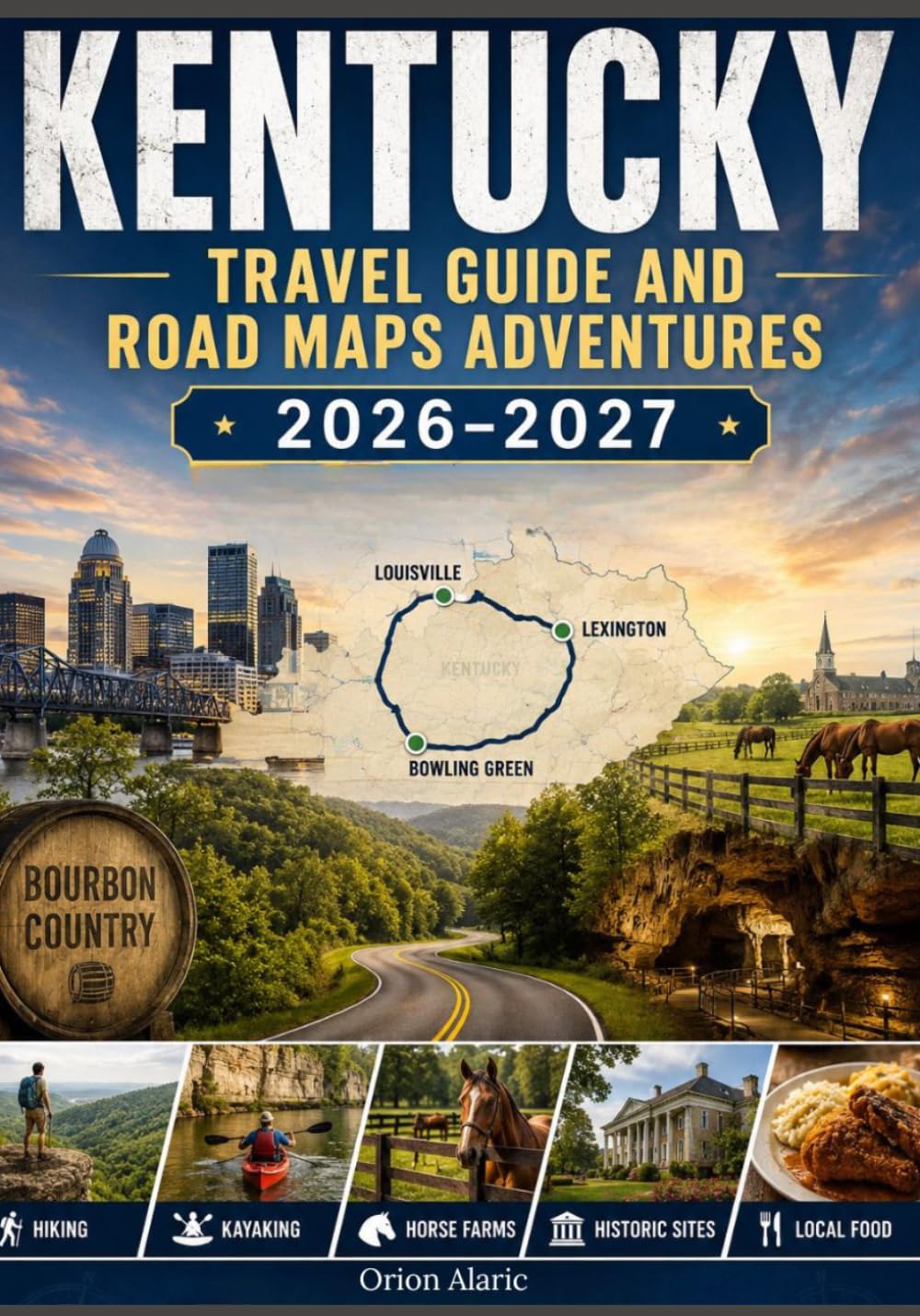 KENTUCKY TRAVEL GUIDE AND ROAD MAPS ADVENTURES 2026–2027: Scenic Routes, Secret Destinations, River Journeys, Historic Communities & Outdoor Escapes Across the Bluegrass State
