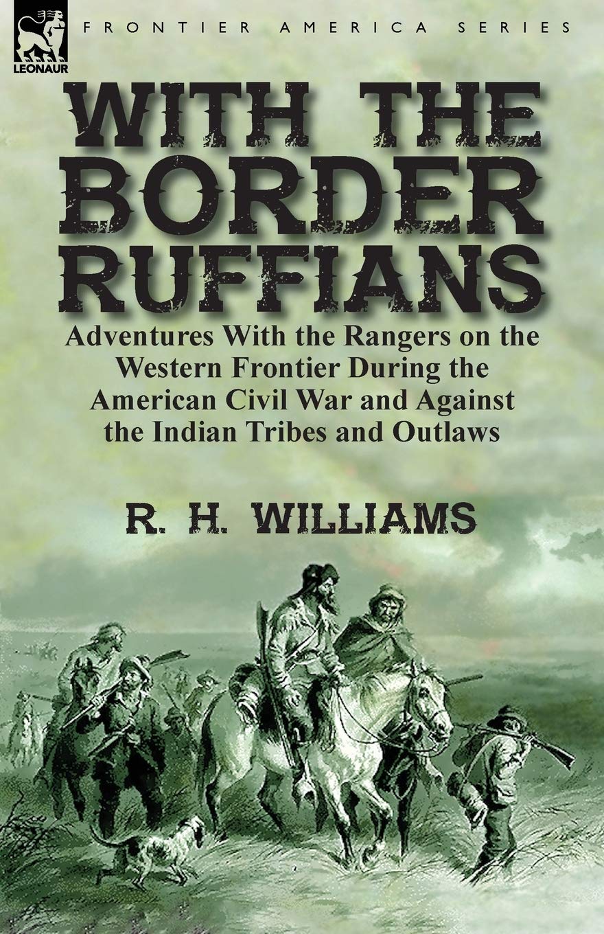 With the Border Ruffians: Adventures With the Rangers on the Western Frontier During the American Civil War and Against the Indian Tribes and Outlaws