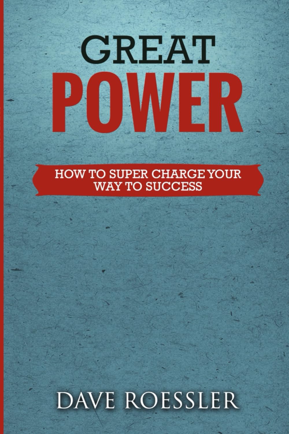 GREAT POWER: HOW TO SUPER CHARGE YOUR WAY TO SUCCESS