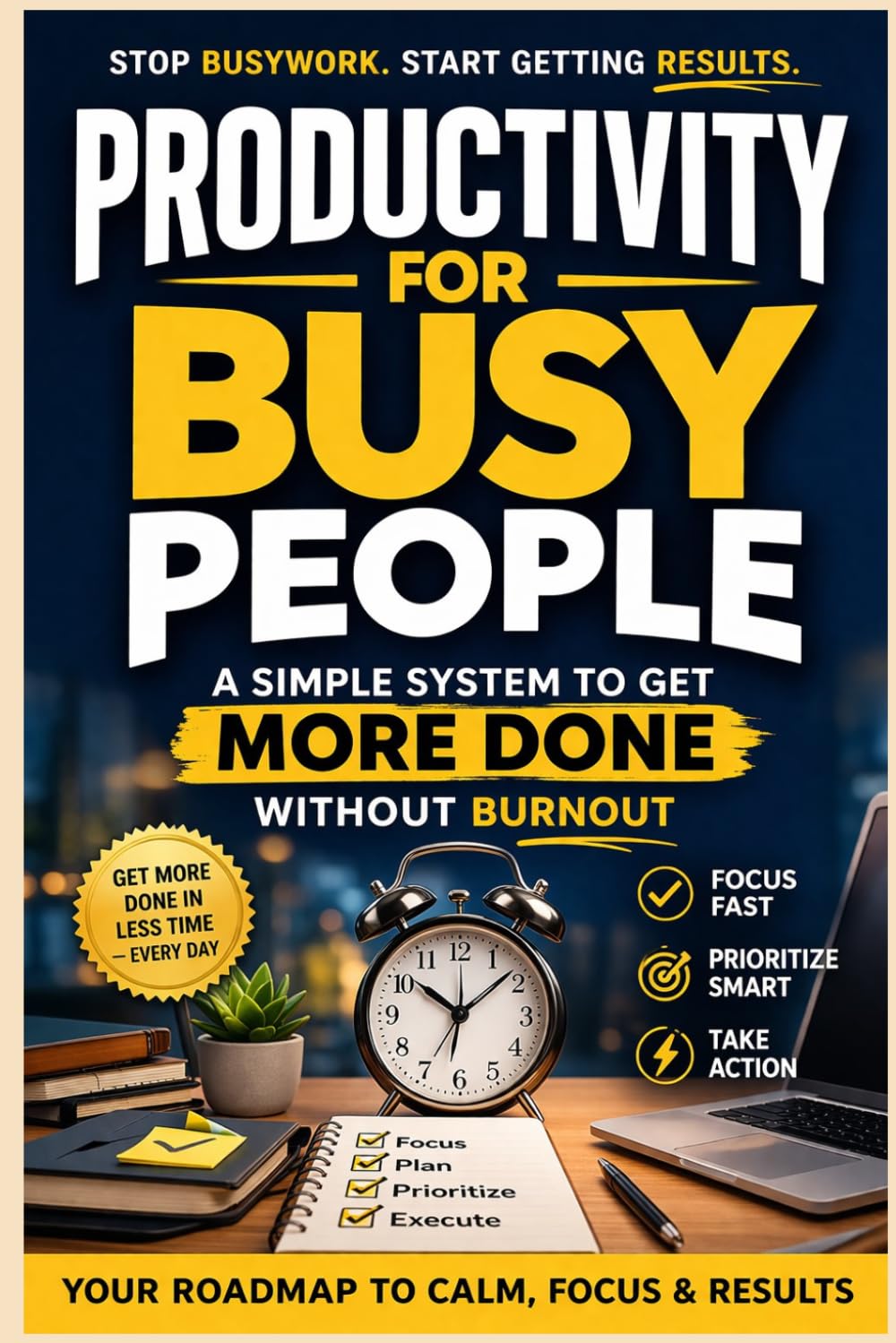 Productivity for Busy People: A Simple System to Get More Done Without Burnout: A Practical Time Management Method to Simplify Your Day, Protect Your Energy, and Finish What Matters—Even on Your Busi