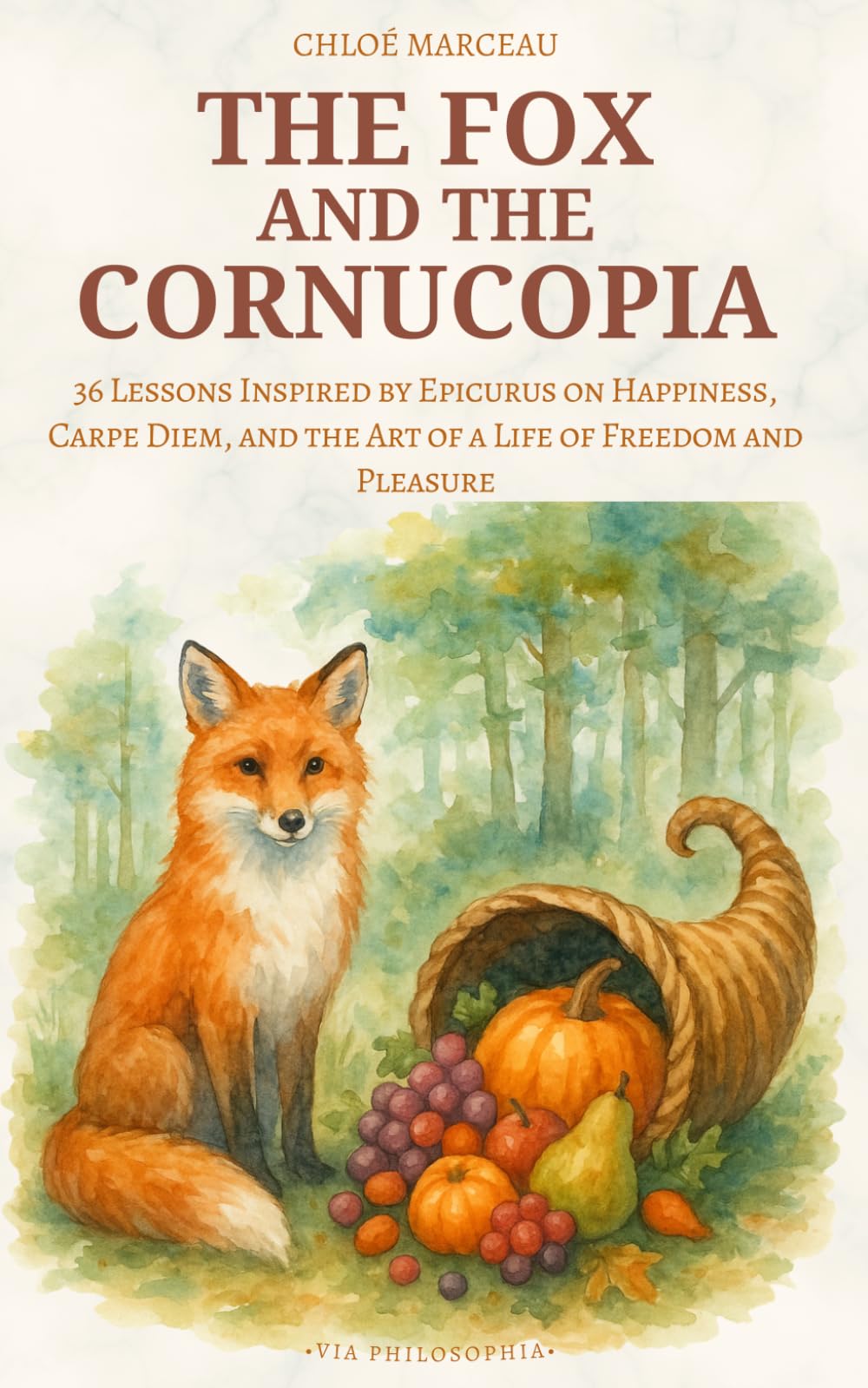 The Fox and the Cornucopia: 36 Lessons Inspired by Epicurus on Happiness, Carpe Diem, and the Art of a Life of Freedom and Pleasure (Via Philosophia Series)