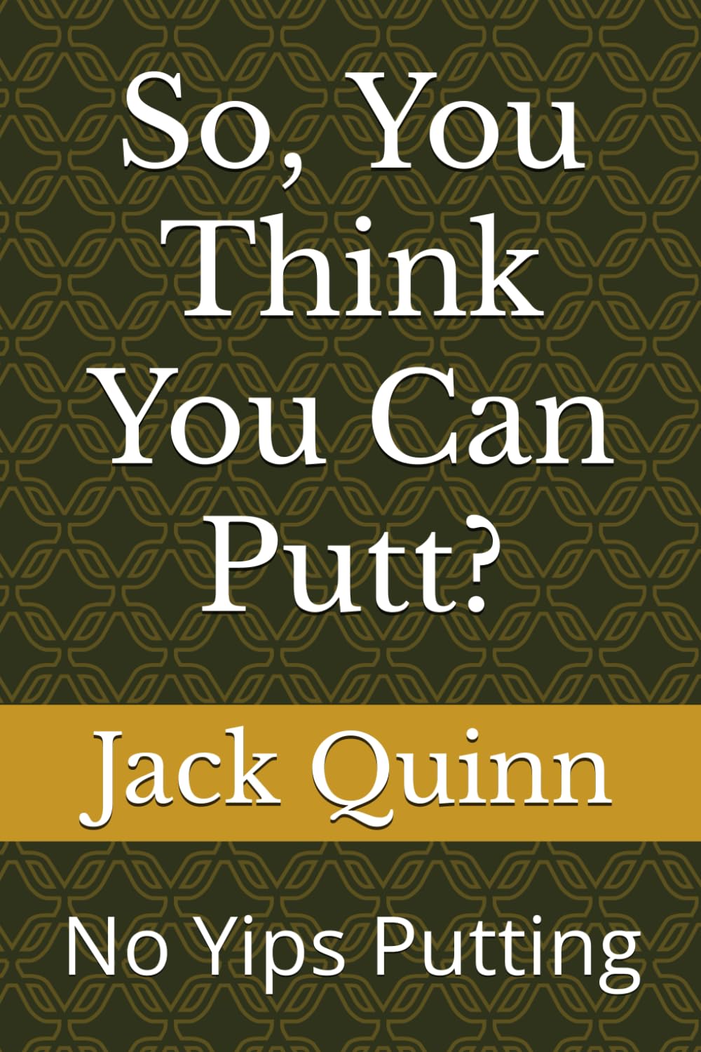 So, You Think You Can Putt?: No Yips Putting
