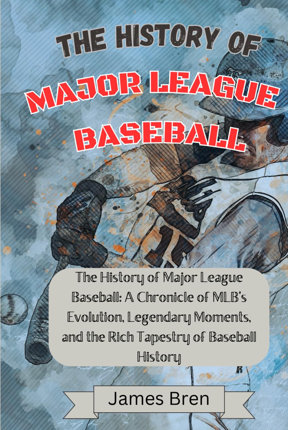 The History of Major League Baseball: A Chronicle of MLB's Evolution, Legendary Moments, and the Rich Tapestry of Baseball History (The History of Sports Series)