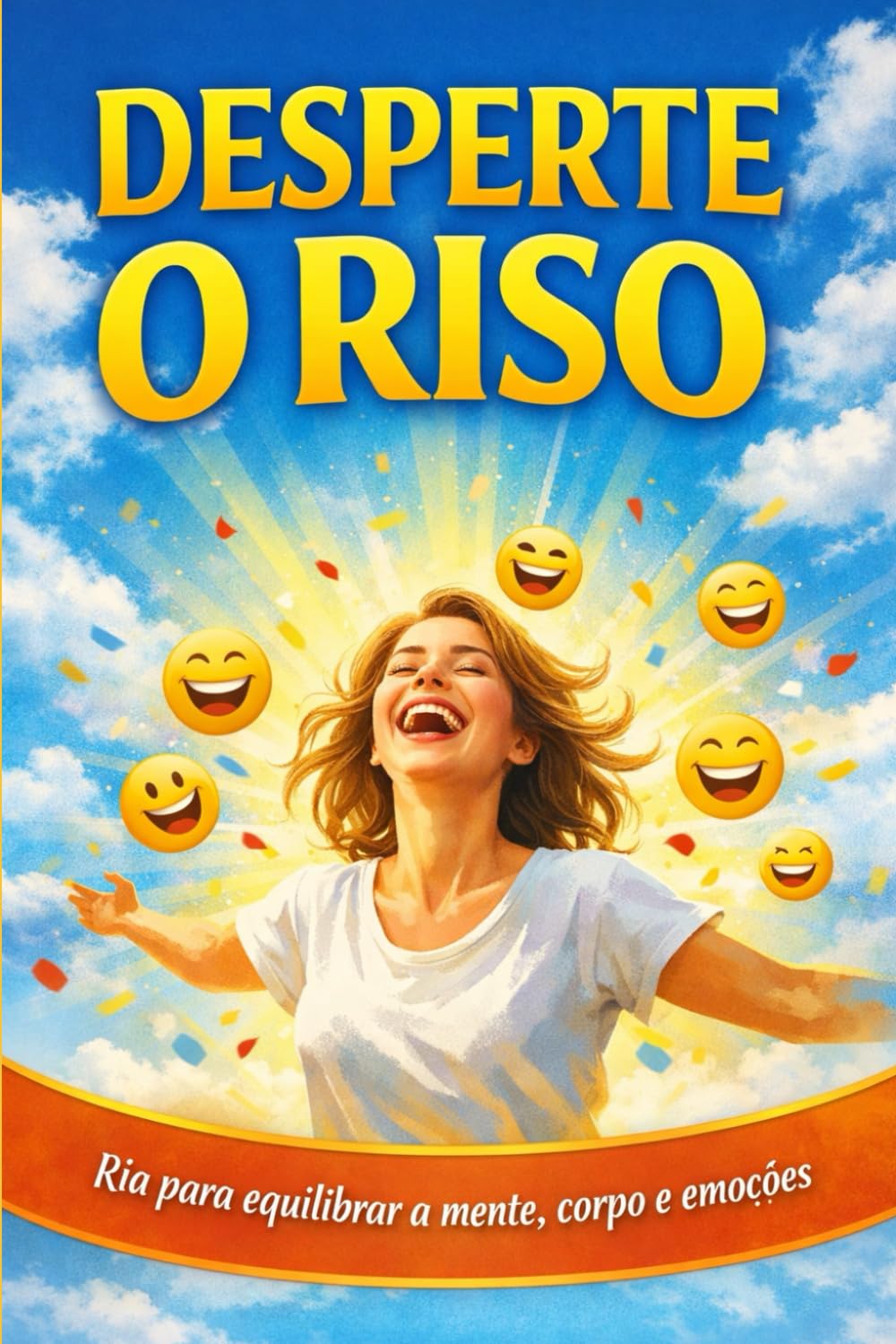 DESPERTE O RISO: Ria para equilibrar a mente, corpo e emoções.