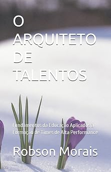 O ARQUITETO DE TALENTOS Fundamentos da Educa o Aplicados   Forma o de Times de Elite Gest o de Pessoas, Desenvolvimento Humano, Carreiras, IA