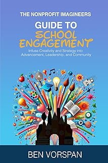 The Nonprofit Imagineers Guide to School Engagement: Infuse Creativity and Strategy into Advancement, Leadership, and Comm...