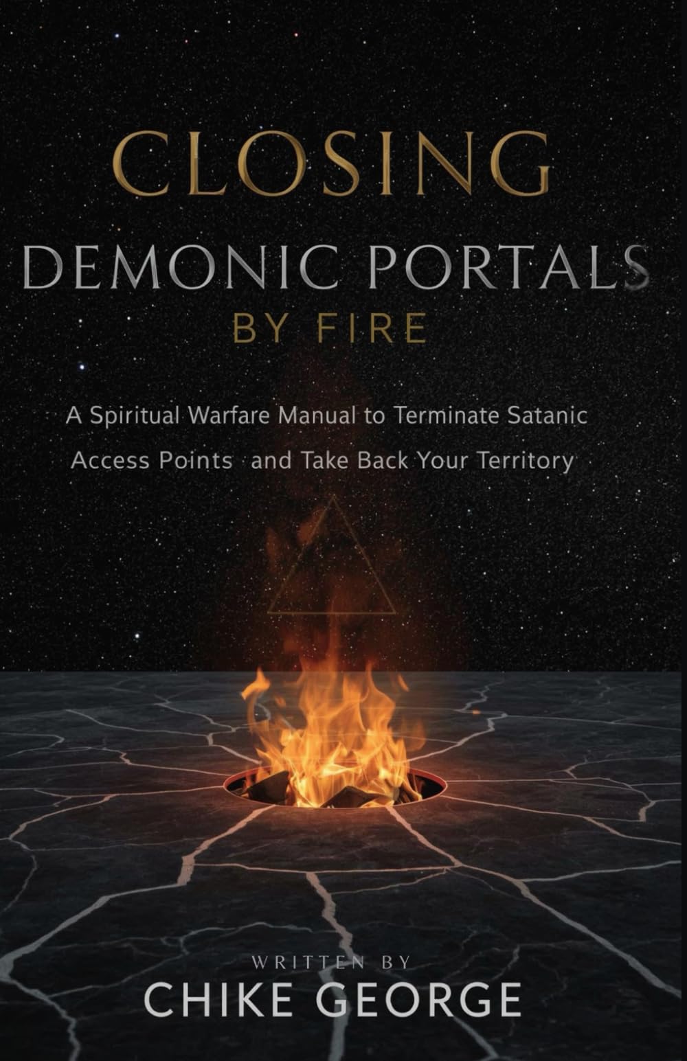 Closing Demonic Portals by Fire: A Spiritual Warfare Manual to Terminate Satanic Access Points and Take Back Your Territory (Dream Warfare, Spiritual Watchers, Breaking Portals, and Spiritual Spouses)
