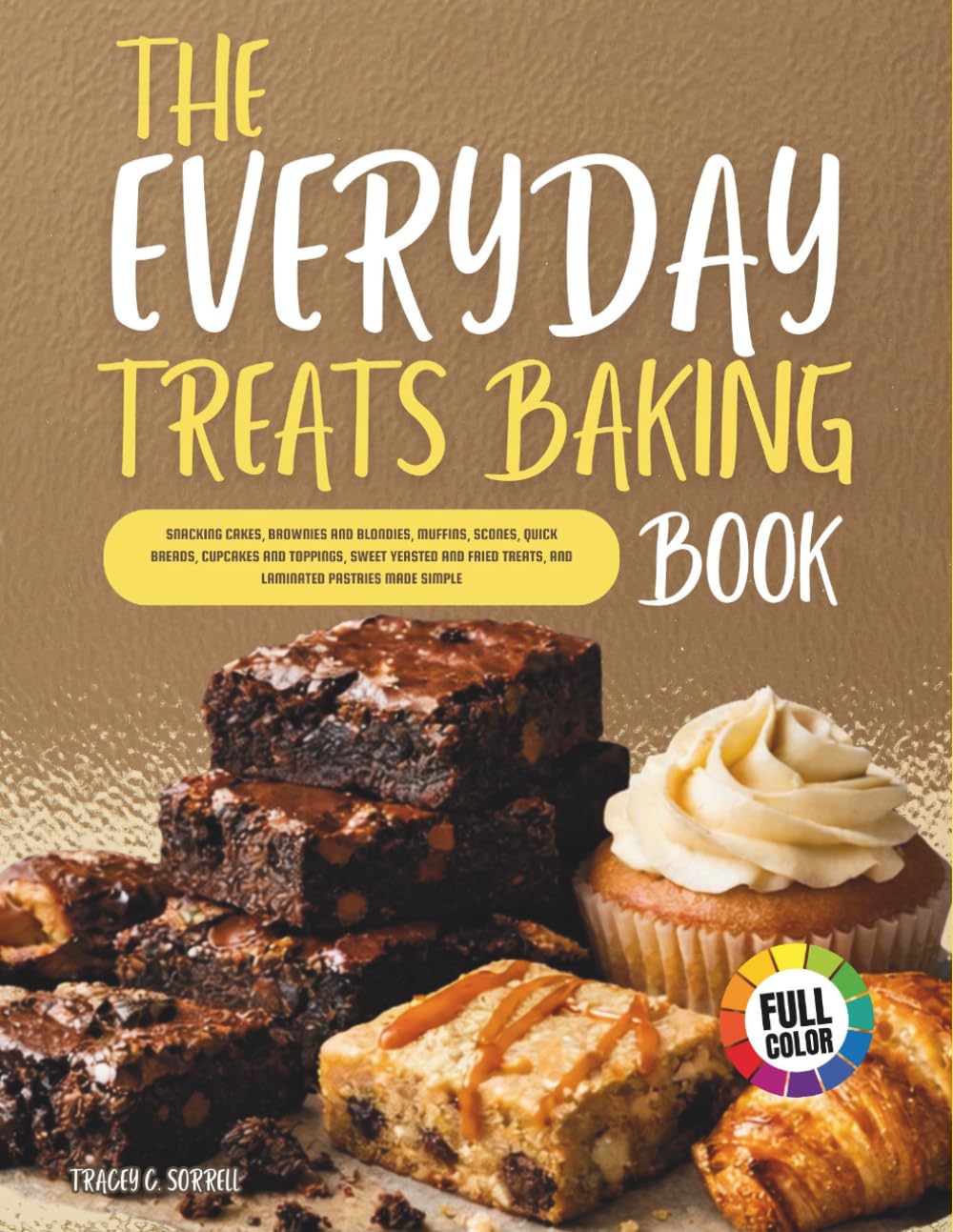 The Everyday Treats Baking Book: Snacking Cakes, Brownies and Blondies, Muffins, Scones, Quick Breads, Cupcakes and Toppings, Sweet Yeasted and Fried Treats, and Laminated Pastries Made Simple