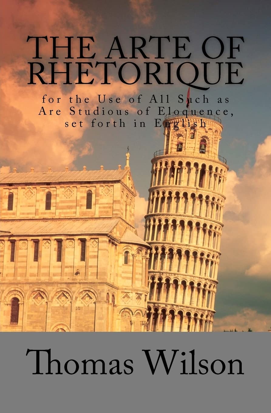 The Arte of Rhetorique: for the Use of All Such as Are Studious of Eloquence, set forth in English