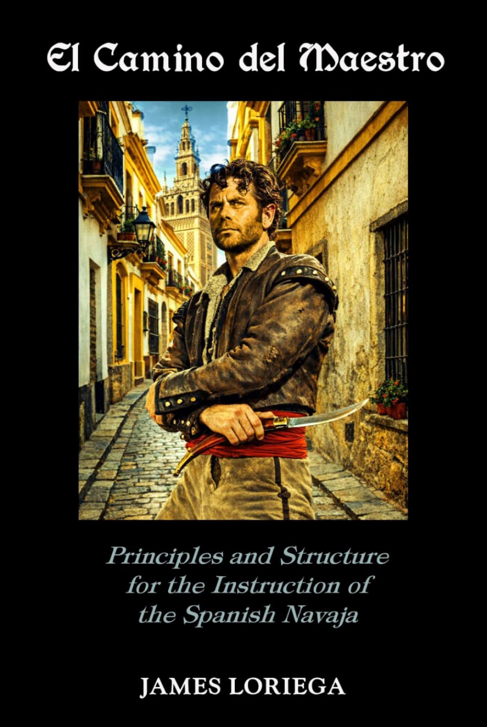 EL CAMINO DEL MAESTRO: Principles and Structure for the Instruction of the Spanish Navaja (Sevillian Steel Series)