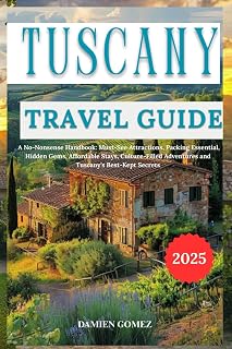 Tuscany Travel Guide 2025: A No-Nonsense Handbook: Must-See Attractions, Packing Essential, Hidden Gems, Affordable Stays, Culture-Filled Adventures and Tuscany’s Best-Kept Secrets