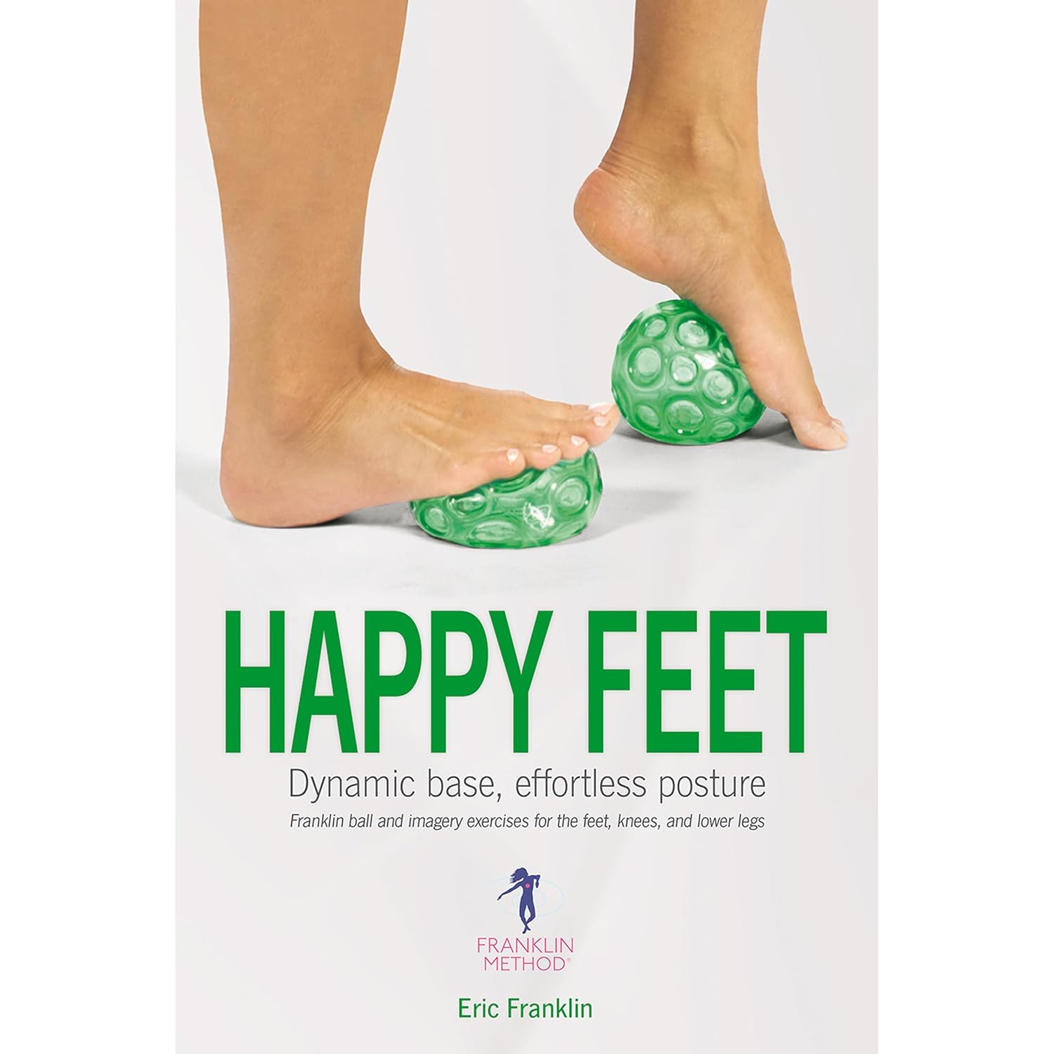 Happy Feet: Dynamic Base, Effortless Posture: Franklin ball and imagery exercises for the feet, knees, and lower legs