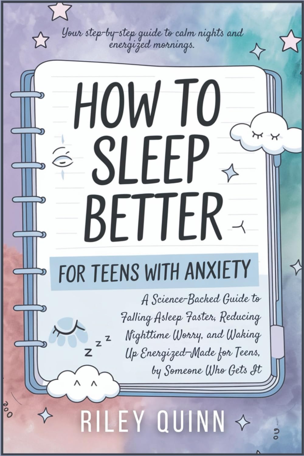 How to Sleep Better; For Teens with Anxiety: A Science-Backed Guide to Falling Asleep Faster, Reducing Nighttime Worry, and Waking Up Energized—Made for Teens, by Someone Who Gets It