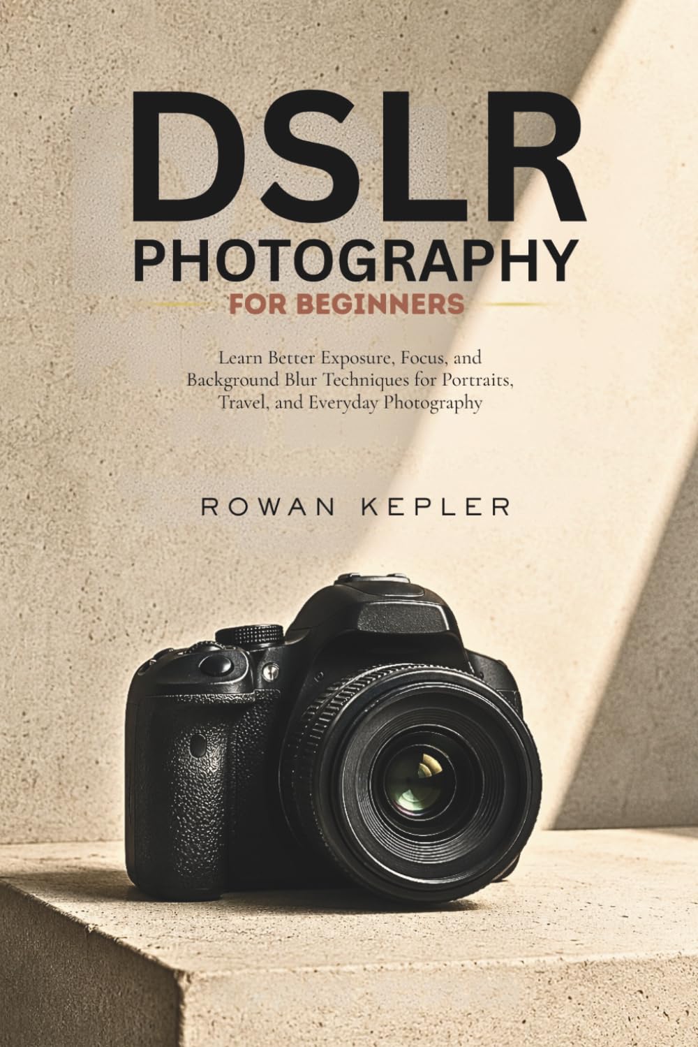 DSLR Photography for Beginners: Learn Better Exposure, Focus, and Background Blur Techniques for Portraits, Travel, and Everyday Photography