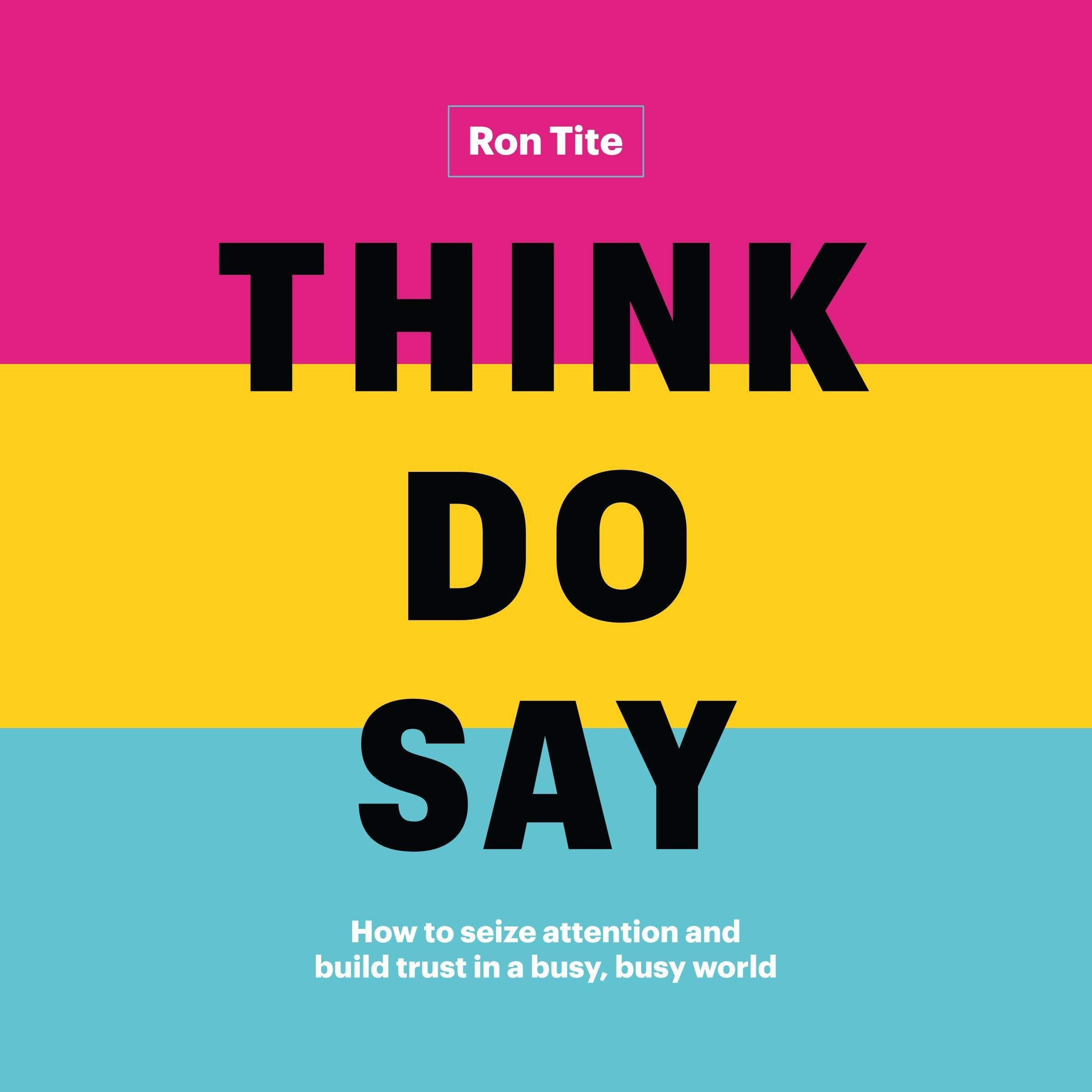 Think. Do. Say.: How to Seize Attention and Build Trust in a Busy, Busy World