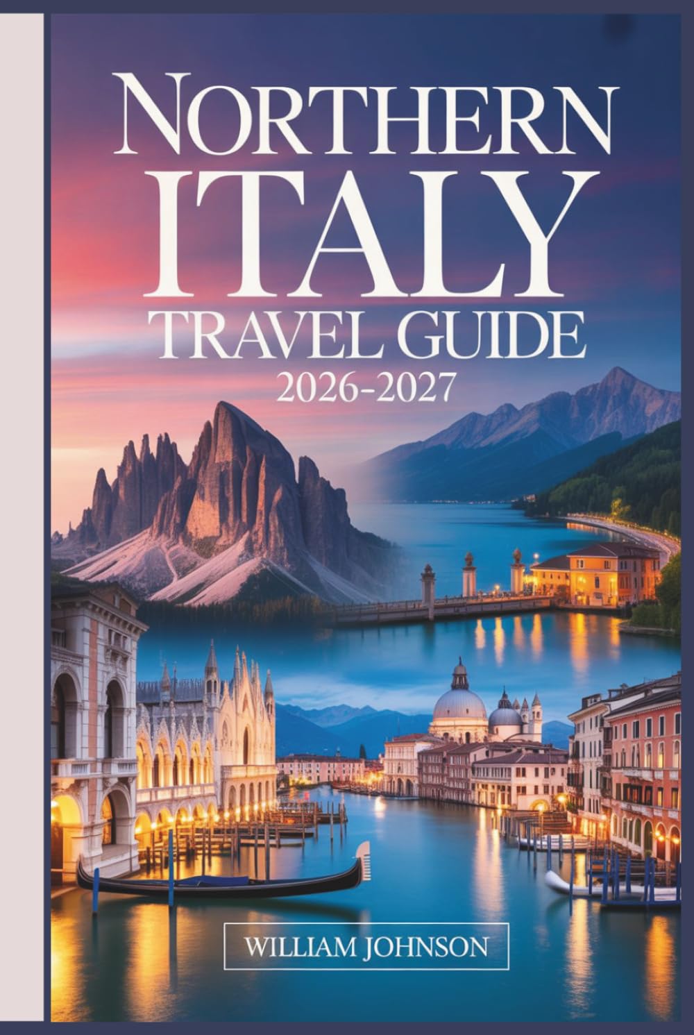 Northern Italy Travel Guide 2026-2027: Your Companion to Milan, Venice, the Dolomites, Cinque Terre, Lake Como, Verona, Bologna, Piedmont's Wine Country, and the Most Rewarding Hidden Gems in Between