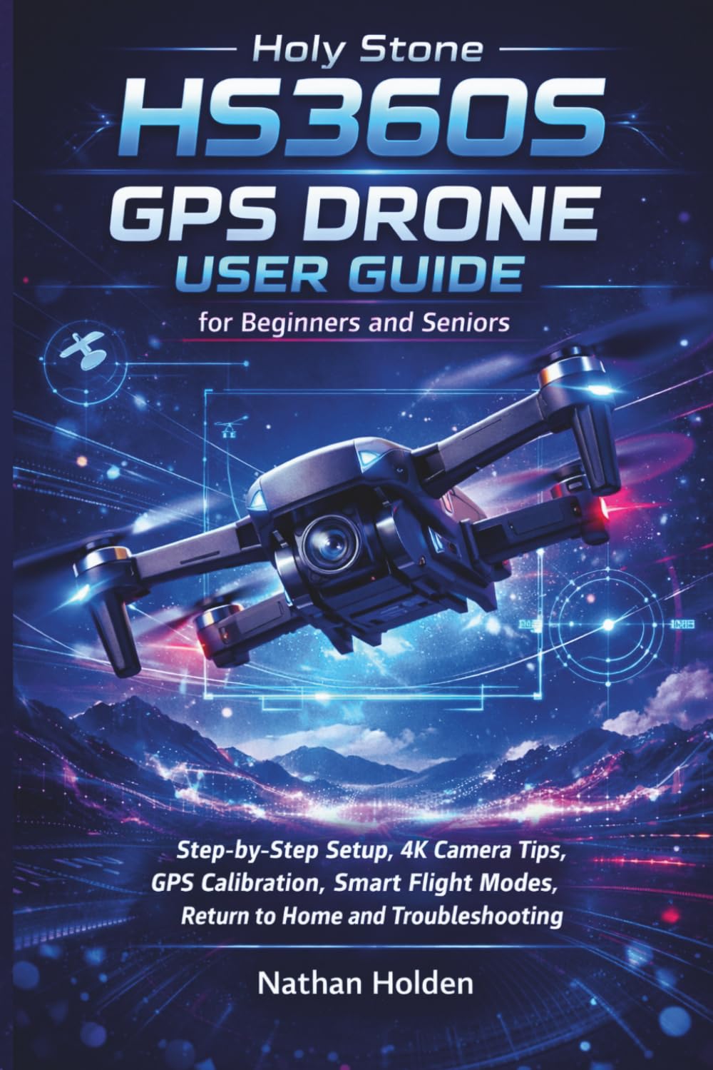 Holy Stone HS360S GPS Drone User Guide for Beginners and Seniors: Step-by-Step Setup, 4K Camera Tips, GPS Calibration, Smart Flight Modes, Return to Home and Troubleshooting