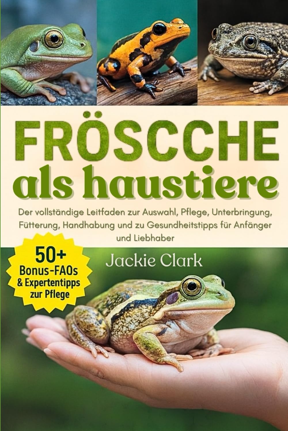 FRÖSCHE ALS HAUSTIERE: Der vollständige Leitfaden zur Auswahl, Pflege, Unterbringung, Fütterung, Handhabung und zu Gesundheitstipps für Anfänger und Liebhaber