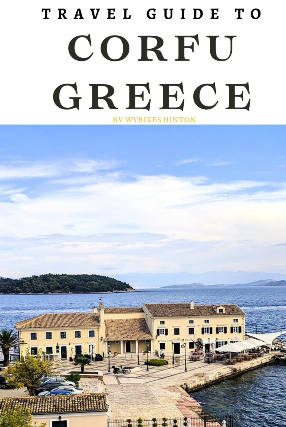 Travel Guide To Corfu, Greece: From Sunsets to Cuisine: Must-See Spots Revealed! (Europe Travel Guides)