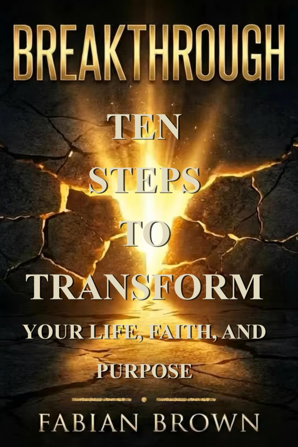 Breakthrough: 10 Steps to Transform Your Life, Faith, and Purpose: 10 Steps to Transform Your Life, Faith, and Purpose