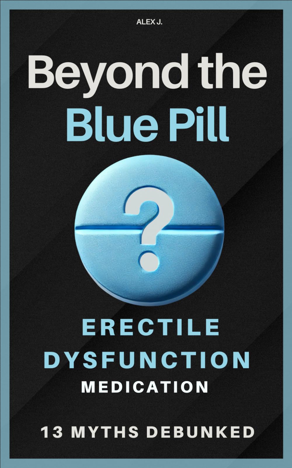 Beyond the Blue Pill: Debunking 13 Myths about Erectile Dysfunction (ED) Medications: A practical guide to managing ED with simplicity and ... sexual health—without the medical jargon.