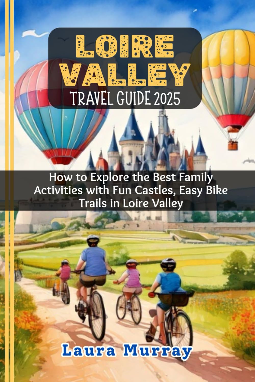 LOIRE VALLEY TRAVEL GUIDE 2025: How to Explore the Best Family Activities with Fun Castles, Easy Bike Trails in Loire Valley (My Travel Expeditions)