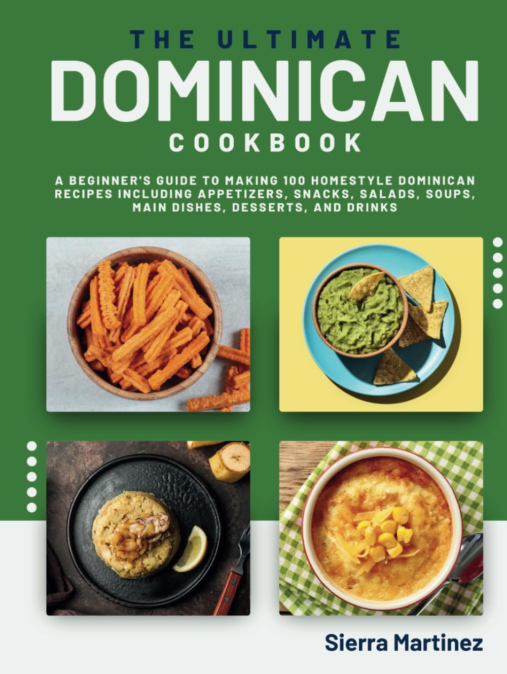The Ultimate Dominican Cookbook: A Beginner's Guide to Making 100 Homestyle Dominican Recipes Including Appetizers, Snacks, Salads, Soups, Main Dishes, Desserts, and Drinks