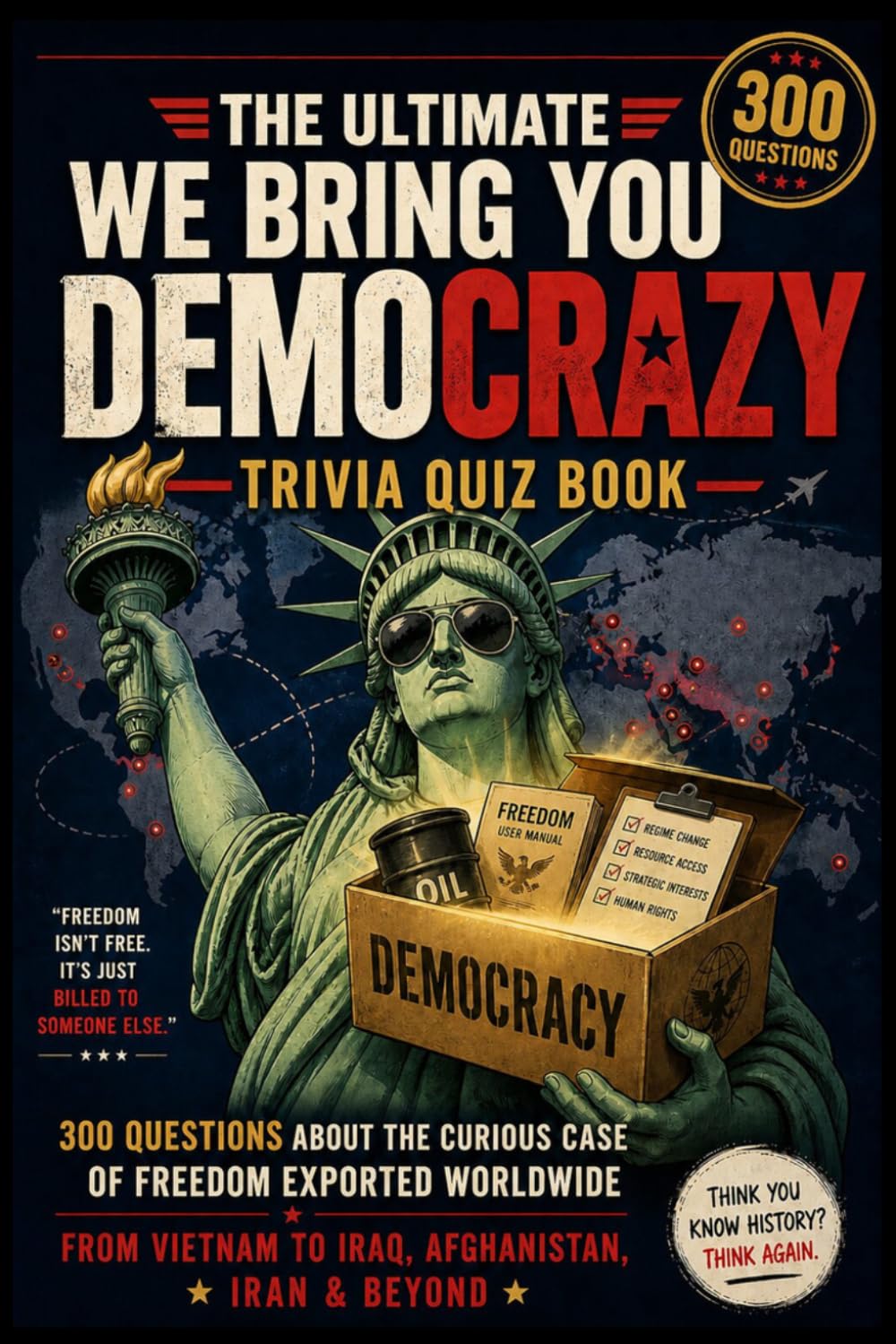 The Ultimate We Bring You Democrazy Trivia Quiz Book: 300 Questions About the Curious Case of Freedom Exported Worldwide — From Vietnam to Iraq, Afghanistan, Iran & Beyond