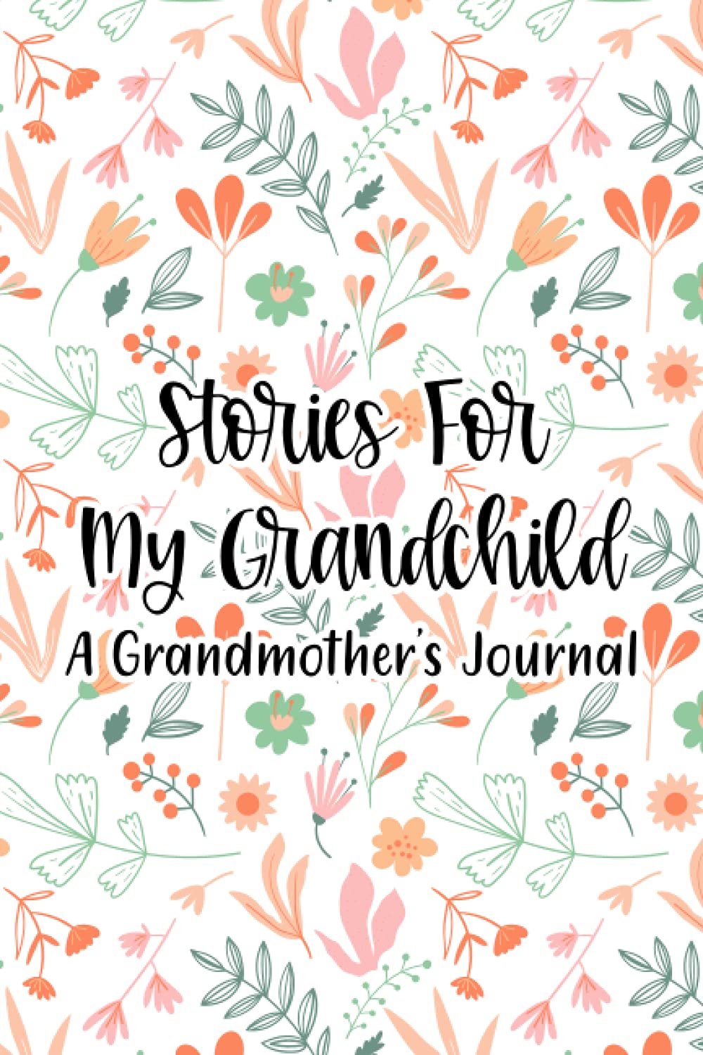 Stories For My Grandchild: A Grandmothers Journal: Notebook Of Life Lessons, Memories, And Wisdom, A Prompted Diary And Storybook About Grandma