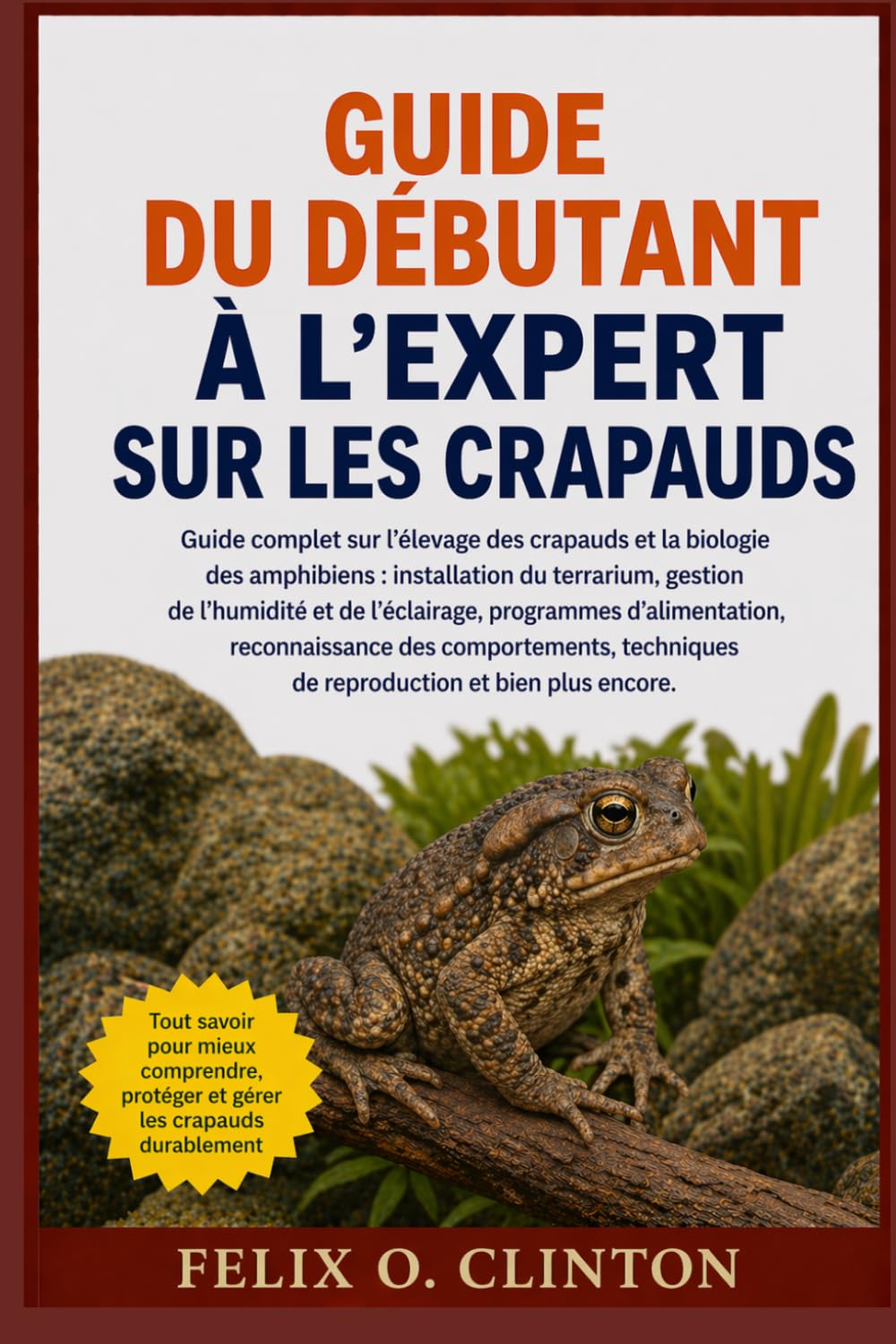 GUIDE DU DÉBUTANT À L'EXPERT SUR LES CRAPAUDS: Guide complet sur l'élevage des crapauds et la biologie des amphibiens : installation du terrarium, ... reconnaissance des comportements, techni