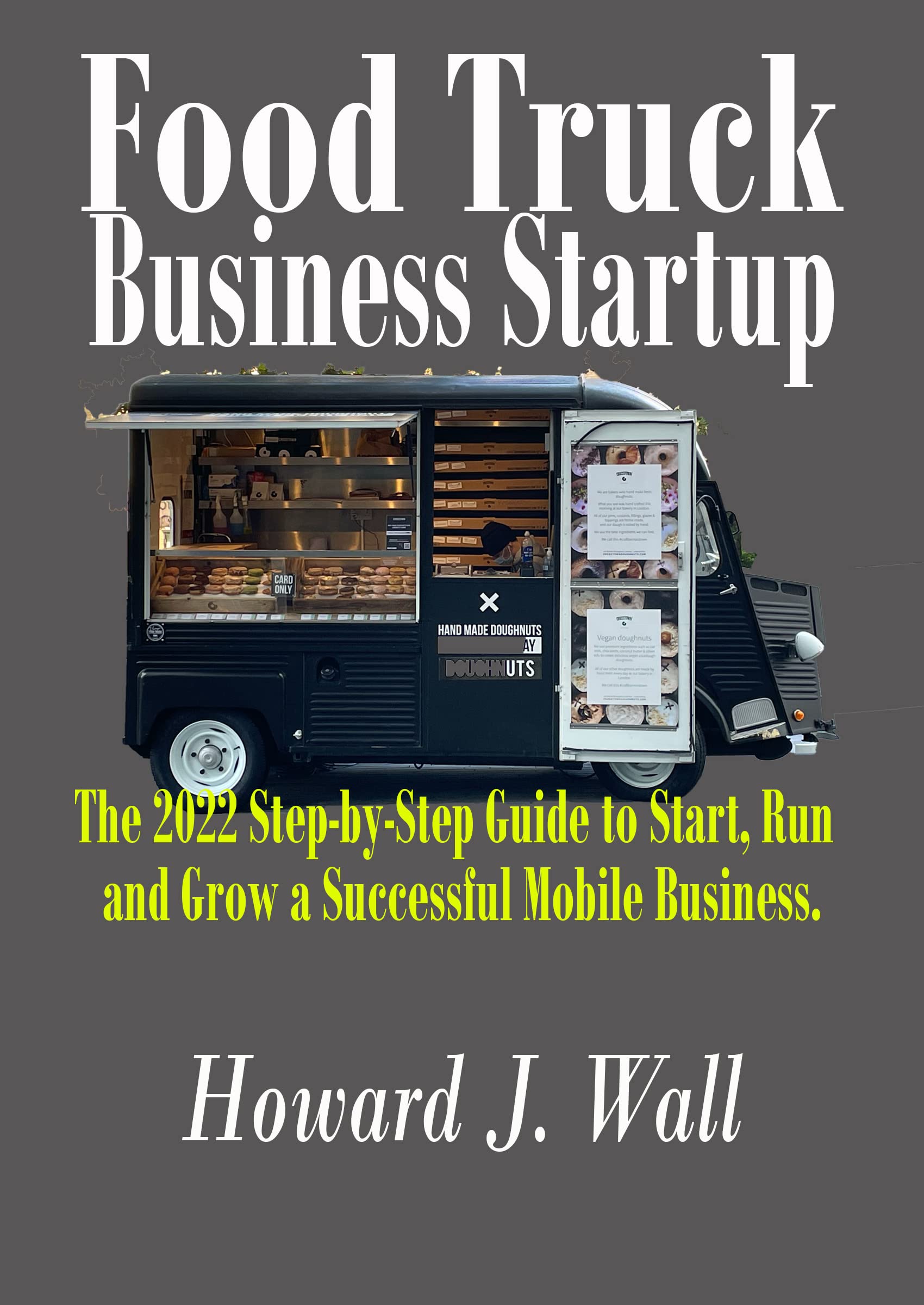 Food Truck Business Startup: The 2022 Step-by-Step Guide to Start, Run and Grow a Successful Mobile Business.
