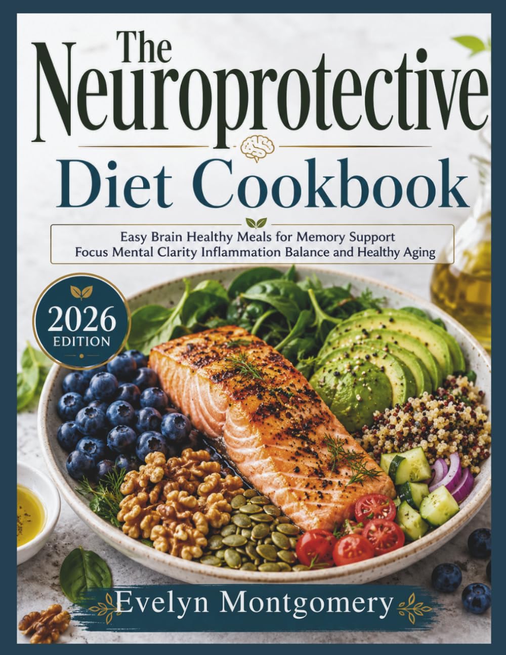 The Neuroprotective Diet Cookbook: Easy Brain Healthy Meals for Memory Support Focus Mental Clarity Inflammation Balance and Healthy Aging
