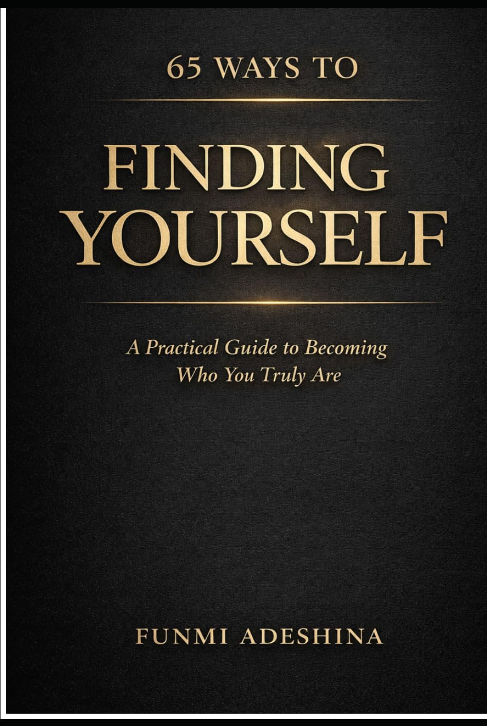 65 Ways To Finding Yourself: A Practical Guide to Becoming Who You Truly Are