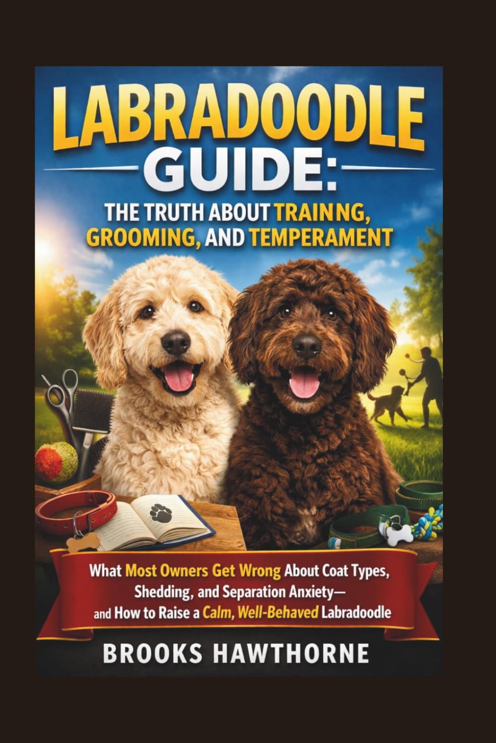 LABRADOODLE GUIDE: THE TRUTH ABOUT TRAINING, GROOMING, AND TEMPERAMENT: What Most Owners Get Wrong About Coat Types, Shedding, and Separation Anxiety—and How to Raise a Calm, Well-Behaved Labradoodle