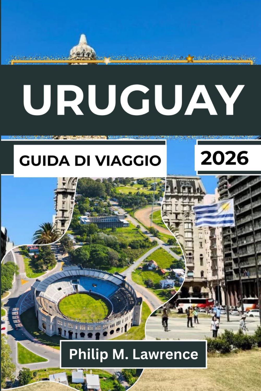 URUGUAY GUIDA DI VIAGGIO 2026: Esplora Montevideo, Punta del Este, Colonia e le città costiere con itinerari pratici per viaggiatori indipendenti