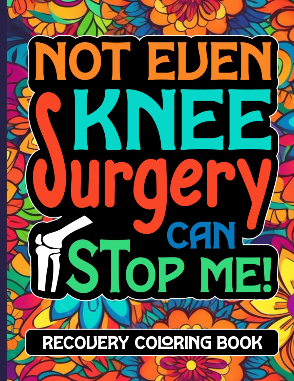 Not Even Knee Surgery Can Stop Me Recovery Coloring Book: Floral Knee Surgery Recovery Gifts for Adults (30 Quotes) Funny Post Op Knee Injury Coloring ... Well Soon Encouragement Gag Gift for Patients