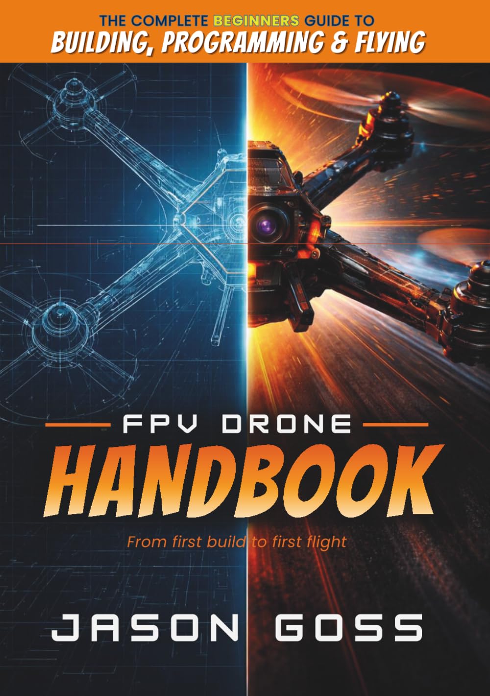 FPV Drone Handbook From First Build to First Flight: The Complete Beginners Guide to Building, Programming & Flying