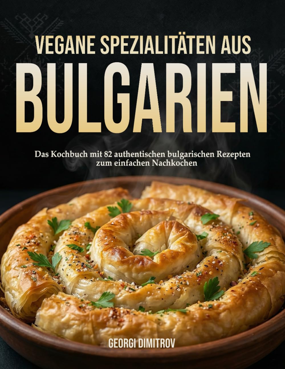 Vegane Spezialitäten aus Bulgarien: Das Kochbuch mit 82 authentischen bulgarischen Rezepten zum einfachen Nachkochen.