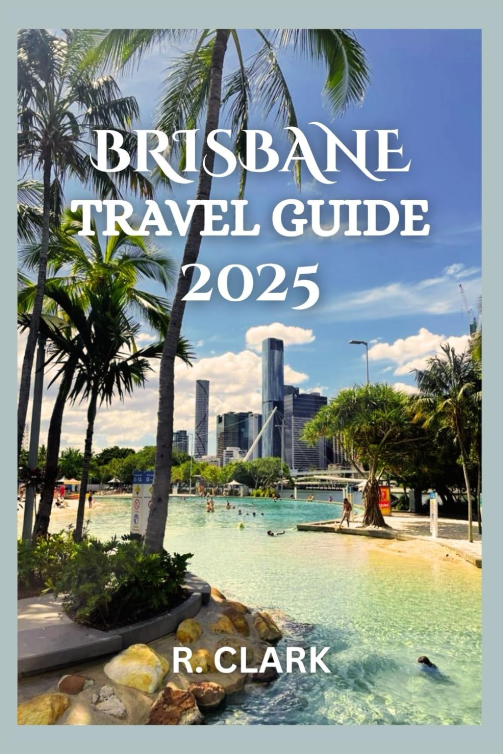 BRISBANE TRAVEL GUIDE 2025: "Essential Tips, Local Insights, and Practical Advice for a Smooth and Memorable Journey"