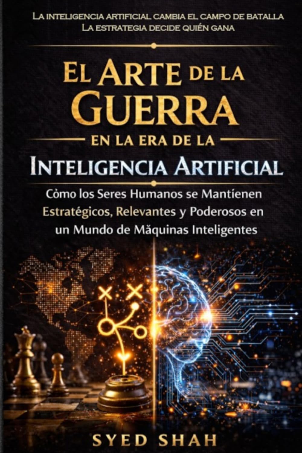 El Arte de la Guerra en la Era de la Inteligencia Artificial: Cómo los Seres Humanos se Mantienen Estratégicos, Relevantes y Poderosos en un Mundo de Máquinas Inteligentes