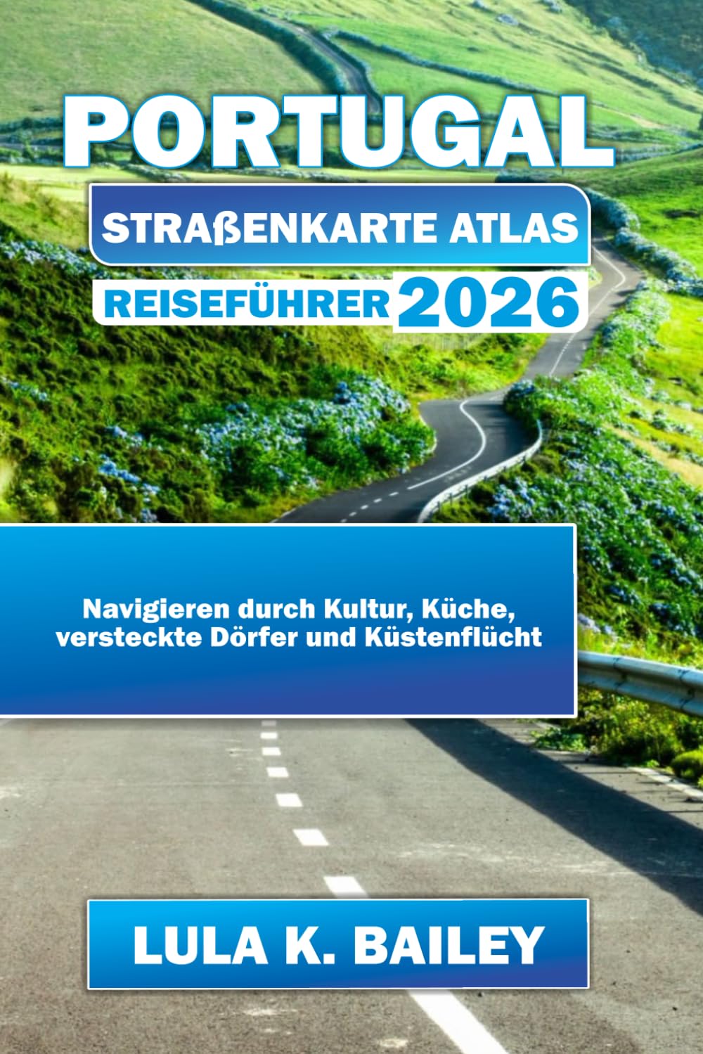 PORTUGAL STRAßENKARTE ATLAS REISEFÜHRER 2026: Navigieren durch Kultur, Küche, versteckte Dörfer und Küstenflücht