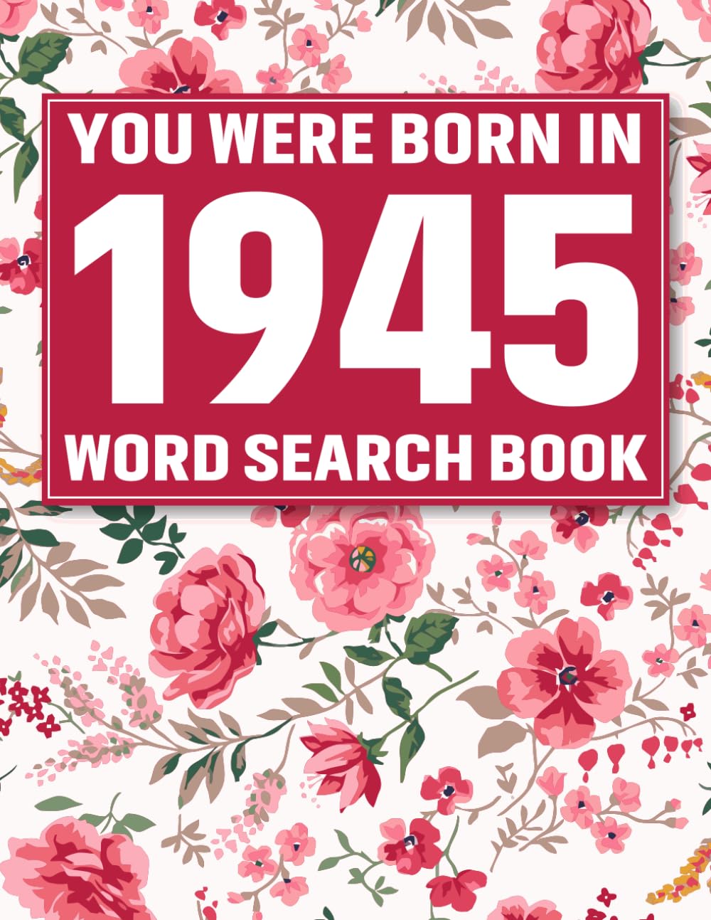 Born In 1945: Word Search Book: 85 Easy-to-Enjoy Word Search Puzzles with Solutions Featuring Elegant Flower Backgrounds