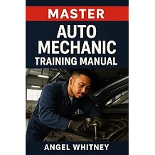 Master Auto Mechanic Training Manual Complete Guide to Car Repair, Diagnostics, Maintenance & Troubleshooting for Beginners Angel Whitney Auto Tech Prep