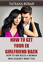 How to Get Your Ex Girlfriend Back: The Infallible Strategies to Get Her Back; How to Make Your Ex-Girlfriend Fall in Love Again; How to Win Back a Woman Who Doesn't Want You