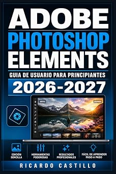 Adobe Photoshop Elements Guia de Usuario para Principiantes 2026-2027 Instrucciones Paso a Paso para Dominar la Edicion, los Retoquesy los Efectos Visuales en tus Fotografias Spanish Edition